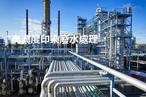 “高濃度印染廢水處理，綠色創(chuàng)新，凈享環(huán)保新篇章”
